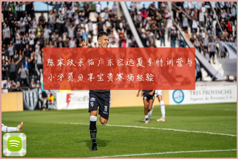 陈家政亲临广东宏远夏季特训营与小学员分享宝贵赛场经验