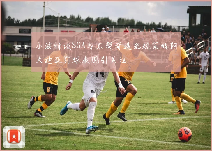 小波特谈SGA与东契奇造犯规策略阿夫迪亚罚球表现引关注