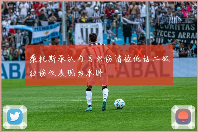 桑托斯承认内马尔伤情被低估二级拉伤仅表现为水肿