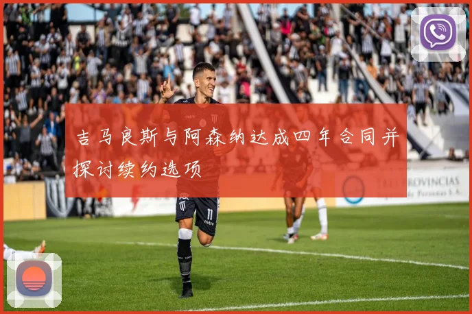 吉马良斯与阿森纳达成四年合同并探讨续约选项