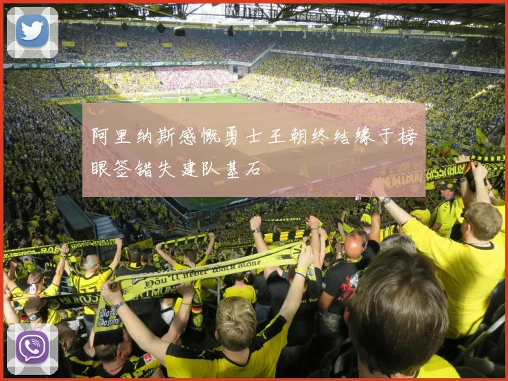 阿里纳斯感慨勇士王朝终结缘于榜眼签错失建队基石