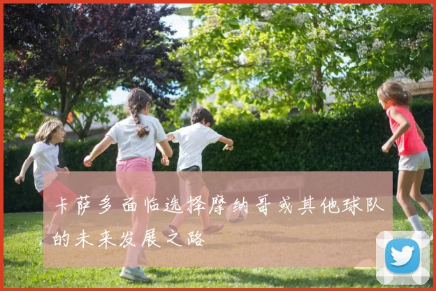 卡萨多面临选择摩纳哥或其他球队的未来发展之路