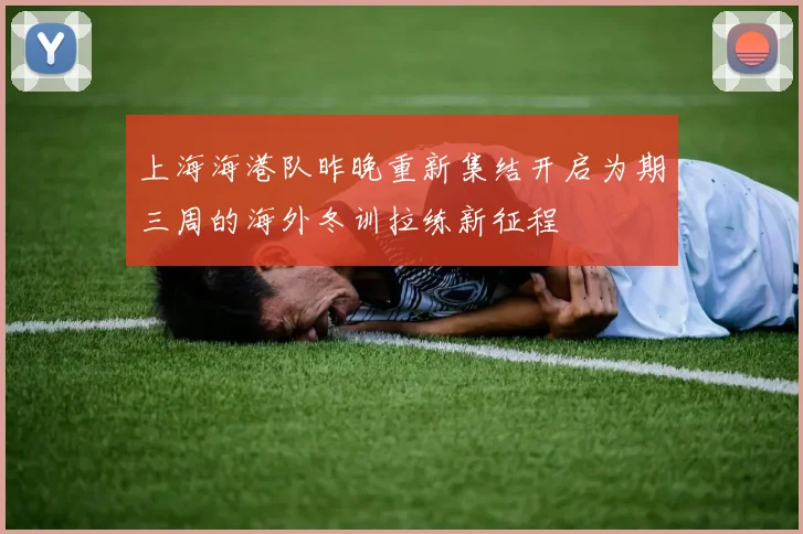 上海海港队昨晚重新集结开启为期三周的海外冬训拉练新征程