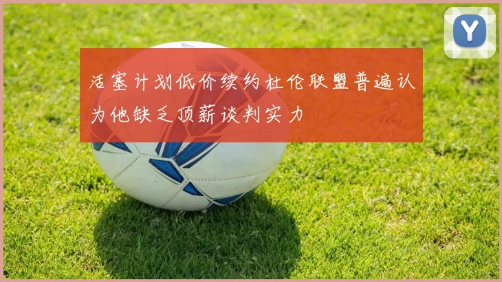 活塞计划低价续约杜伦联盟普遍认为他缺乏顶薪谈判实力