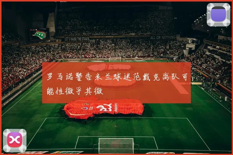 罗马诺警告米兰球迷范戴克离队可能性微乎其微