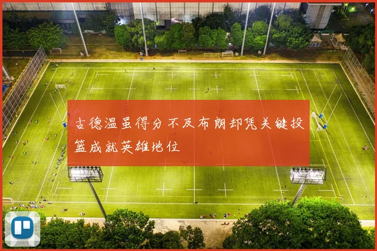 古德温虽得分不及布朗却凭关键投篮成就英雄地位