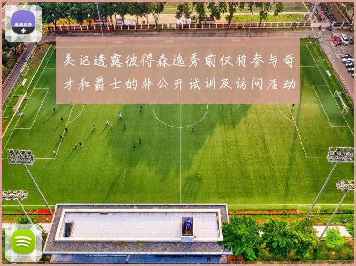 美记透露彼得森选秀前仅将参与奇才和爵士的非公开试训及访问活动