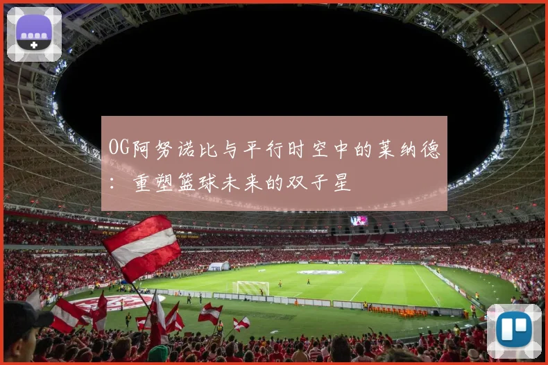 OG阿努诺比与平行时空中的莱纳德：重塑篮球未来的双子星