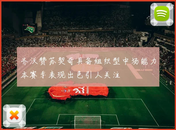 齐沃赞苏契奇具备组织型中场能力本赛季表现出色引人关注