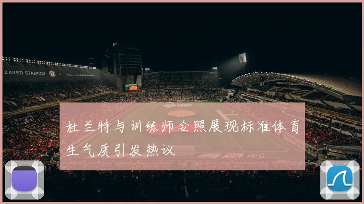 杜兰特与训练师合照展现标准体育生气质引发热议