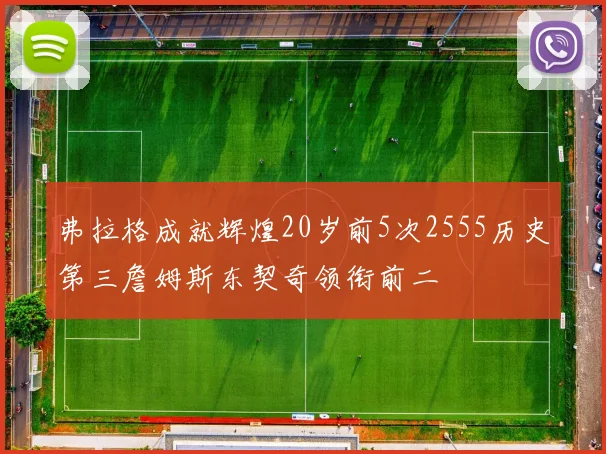 弗拉格成就辉煌20岁前5次2555历史第三詹姆斯东契奇领衔前二