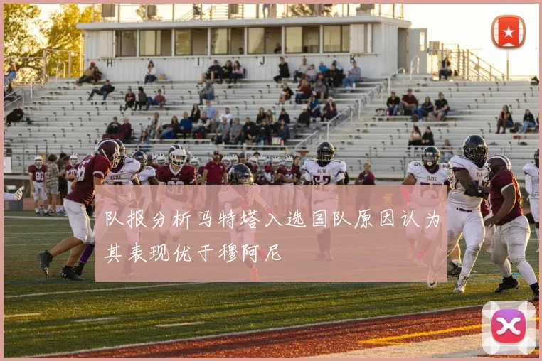队报分析马特塔入选国队原因认为其表现优于穆阿尼