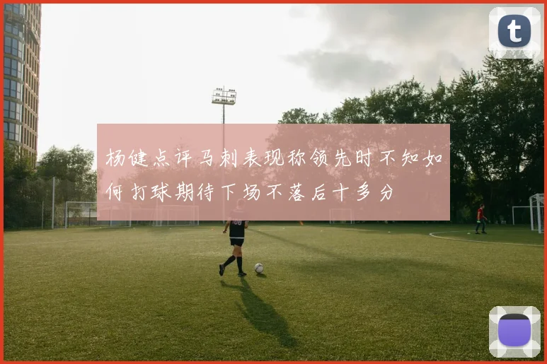 杨健点评马刺表现称领先时不知如何打球期待下场不落后十多分